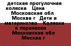 детская прогулочная коляска › Цена ­ 5 000 - Московская обл., Москва г. Дети и материнство » Коляски и переноски   . Московская обл.,Москва г.